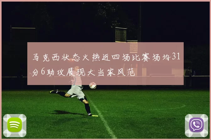 马克西状态火热近四场比赛场均31分6助攻展现大当家风范