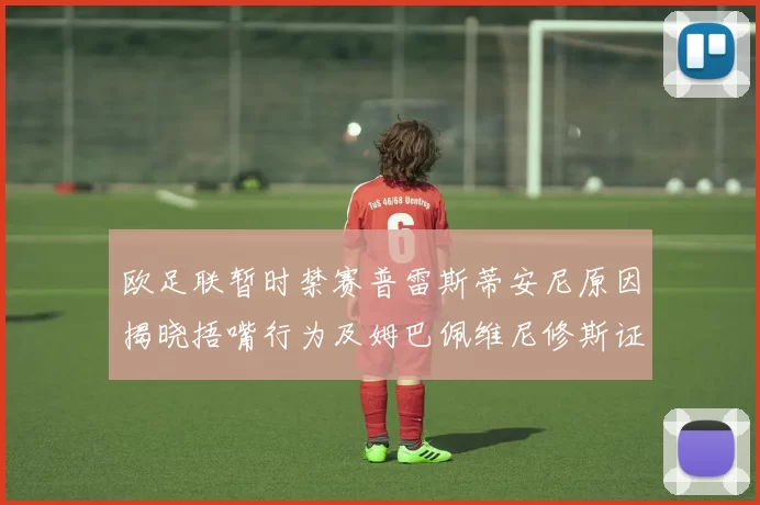 欧足联暂时禁赛普雷斯蒂安尼原因揭晓捂嘴行为及姆巴佩维尼修斯证词分析
