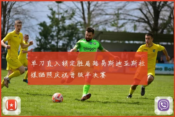 单刀直入锁定胜局路易斯迪亚斯社媒晒照庆祝晋级半决赛