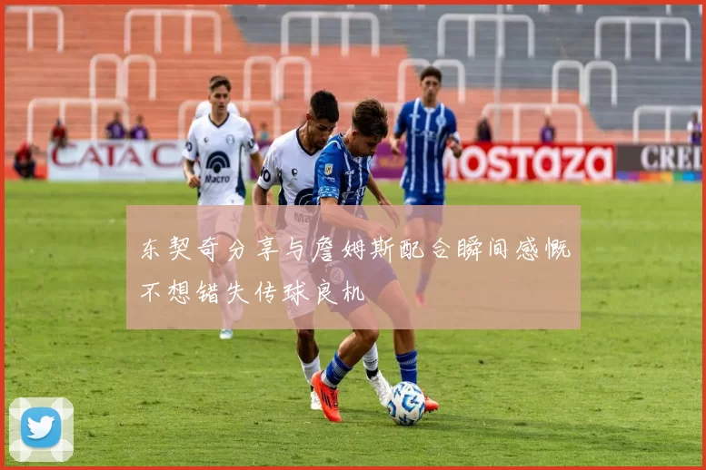 东契奇分享与詹姆斯配合瞬间感慨不想错失传球良机