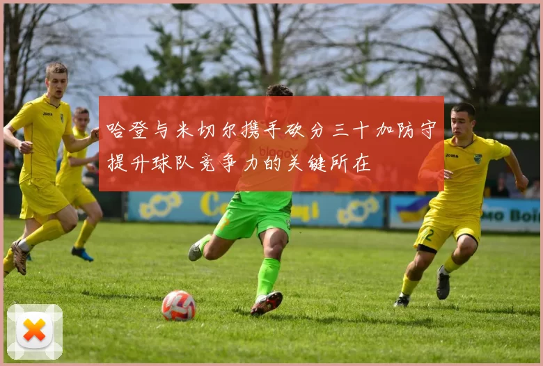 哈登与米切尔携手砍分三十加防守提升球队竞争力的关键所在