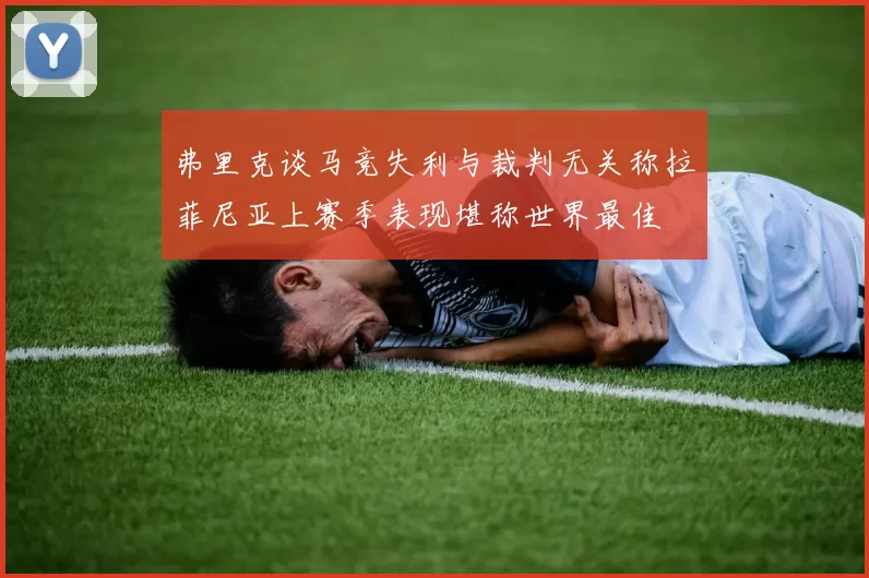 弗里克谈马竞失利与裁判无关称拉菲尼亚上赛季表现堪称世界最佳