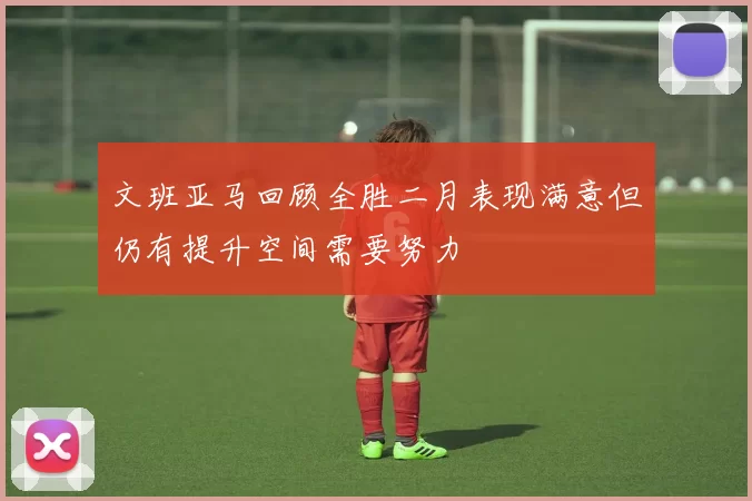 文班亚马回顾全胜二月表现满意但仍有提升空间需要努力