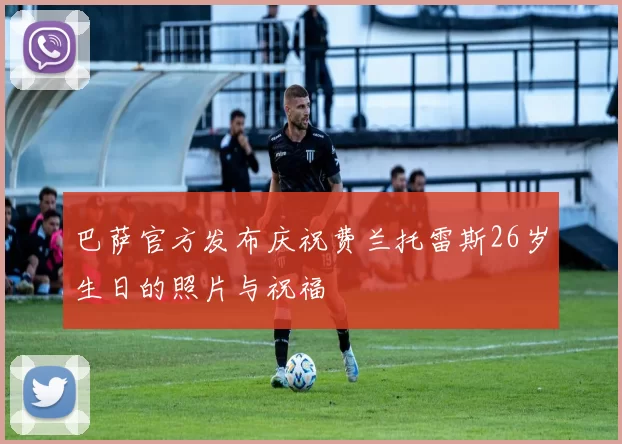 巴萨官方发布庆祝费兰托雷斯26岁生日的照片与祝福