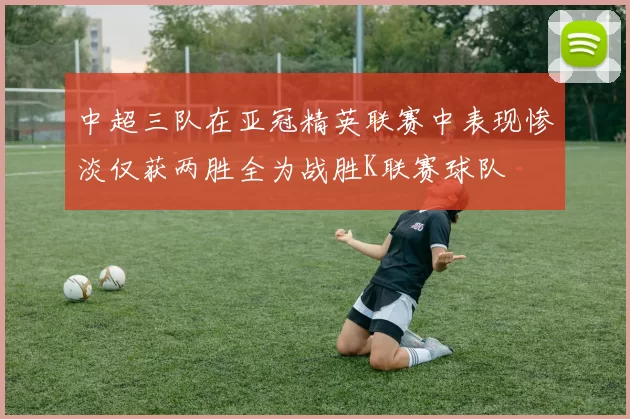 中超三队在亚冠精英联赛中表现惨淡仅获两胜全为战胜K联赛球队