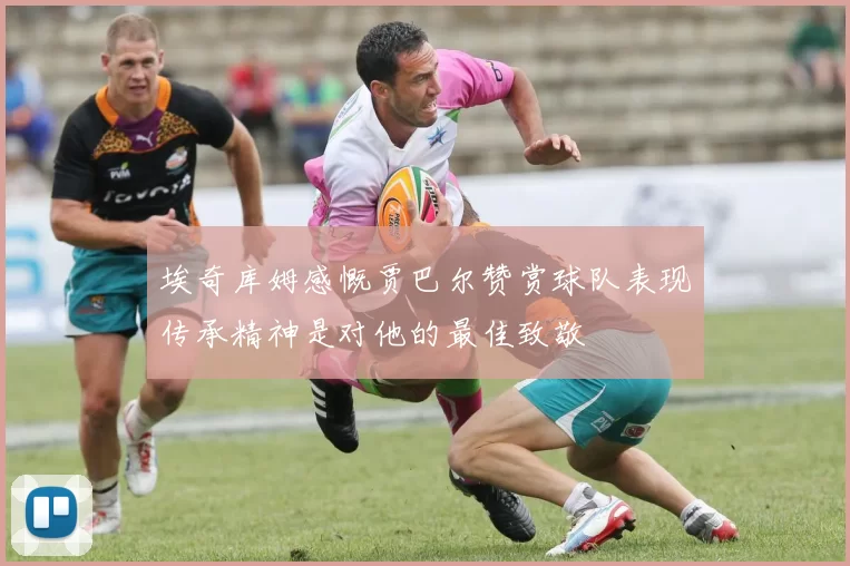 埃奇库姆感慨贾巴尔赞赏球队表现传承精神是对他的最佳致敬